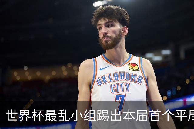 世界杯最乱小组踢出本届首个平局 扩招下出线形势大好